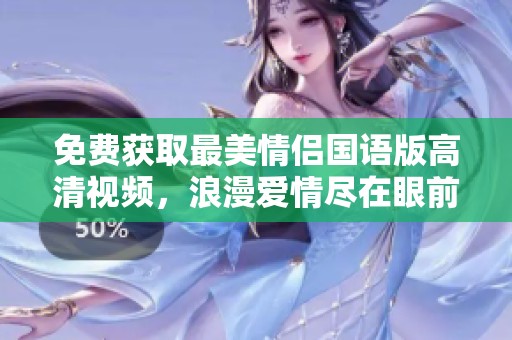 免费获取最美情侣国语版高清视频，浪漫爱情尽在眼前