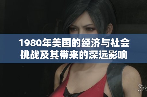 1980年美国的经济与社会挑战及其带来的深远影响