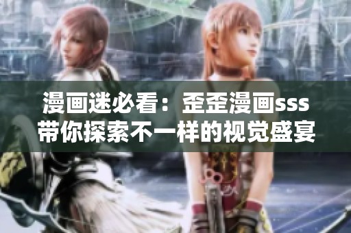 漫画迷必看：歪歪漫画sss带你探索不一样的视觉盛宴