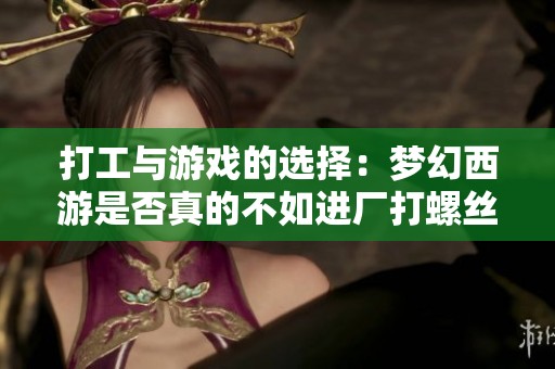 打工与游戏的选择：梦幻西游是否真的不如进厂打螺丝