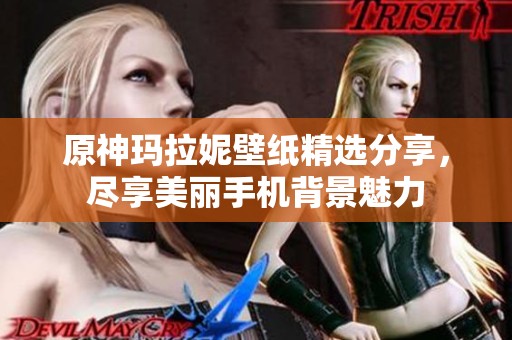 原神玛拉妮壁纸精选分享，尽享美丽手机背景魅力