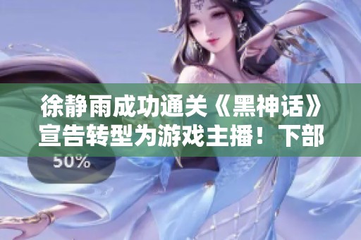 徐静雨成功通关《黑神话》宣告转型为游戏主播！下部作品锁定《大镖客》