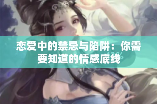 恋爱中的禁忌与陷阱：你需要知道的情感底线