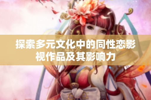 探索多元文化中的同性恋影视作品及其影响力