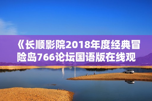 《长顺影院2018年度经典冒险岛766论坛国语版在线观看》