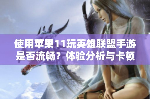 使用苹果11玩英雄联盟手游是否流畅？体验分析与卡顿情况探讨
