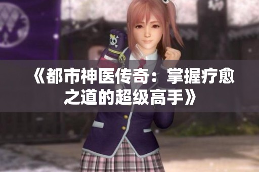 《都市神医传奇：掌握疗愈之道的超级高手》