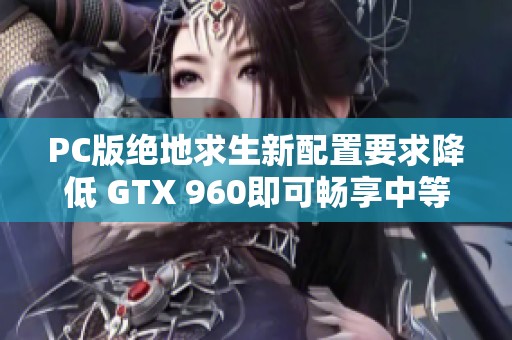 PC版绝地求生新配置要求降低 GTX 960即可畅享中等画质
