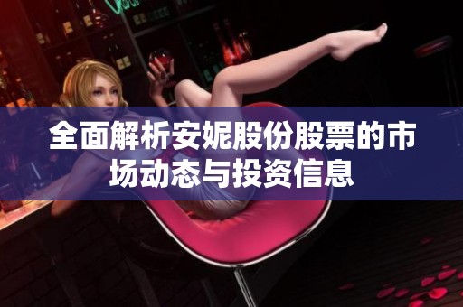 全面解析安妮股份股票的市场动态与投资信息