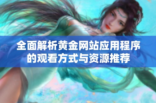 全面解析黄金网站应用程序的观看方式与资源推荐