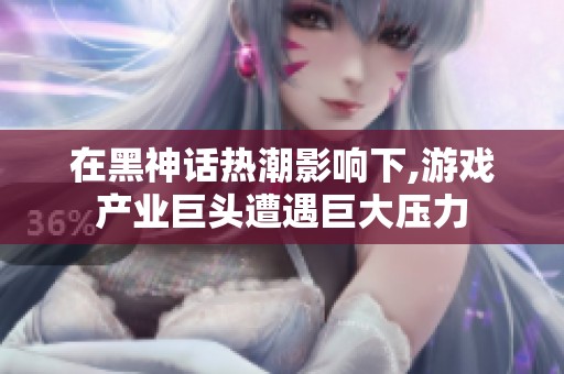 在黑神话热潮影响下,游戏产业巨头遭遇巨大压力