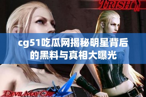 cg51吃瓜网揭秘明星背后的黑料与真相大曝光