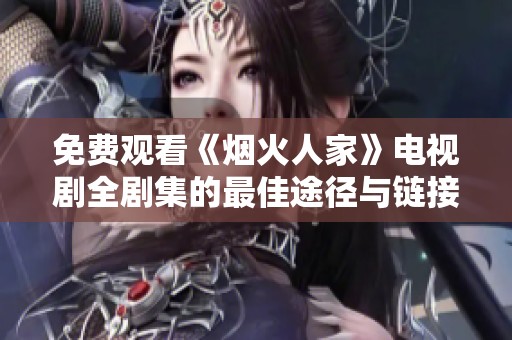 免费观看《烟火人家》电视剧全剧集的最佳途径与链接