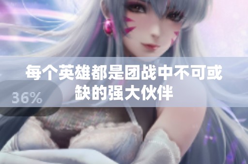 每个英雄都是团战中不可或缺的强大伙伴