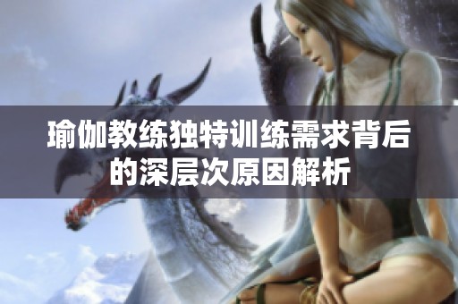 瑜伽教练独特训练需求背后的深层次原因解析