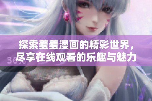 探索羞羞漫画的精彩世界，尽享在线观看的乐趣与魅力