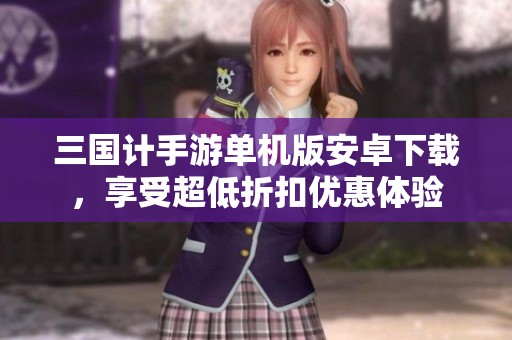 三国计手游单机版安卓下载，享受超低折扣优惠体验