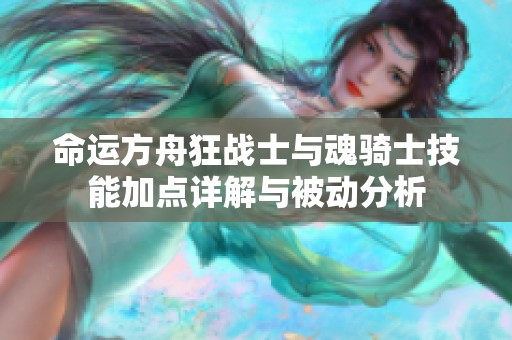 命运方舟狂战士与魂骑士技能加点详解与被动分析