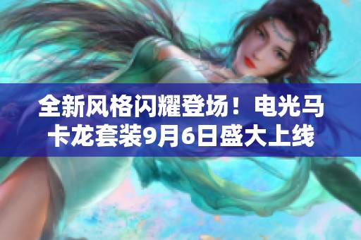 全新风格闪耀登场！电光马卡龙套装9月6日盛大上线