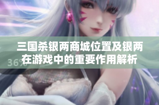 三国杀银两商城位置及银两在游戏中的重要作用解析