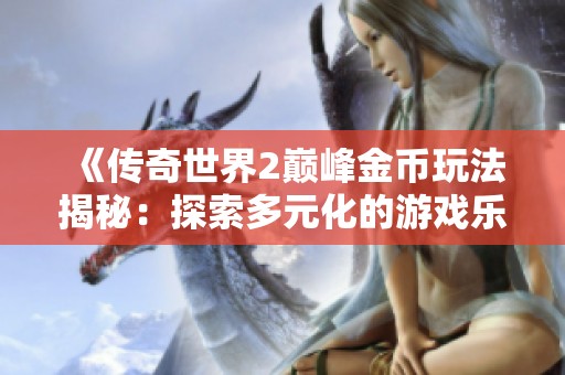 《传奇世界2巅峰金币玩法揭秘：探索多元化的游戏乐趣》