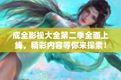 成全影视大全第二季全面上线，精彩内容等你来探索！