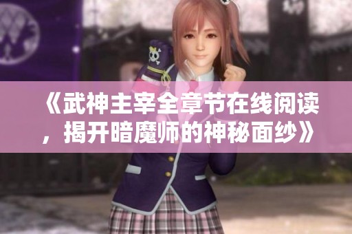 《武神主宰全章节在线阅读，揭开暗魔师的神秘面纱》