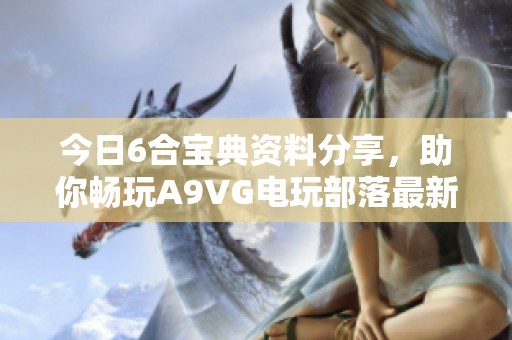 今日6合宝典资料分享，助你畅玩A9VG电玩部落最新动态