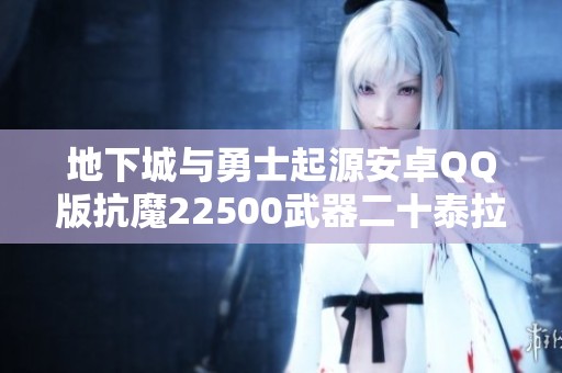 地下城与勇士起源安卓QQ版抗魔22500武器二十泰拉达成15万攻略分析
