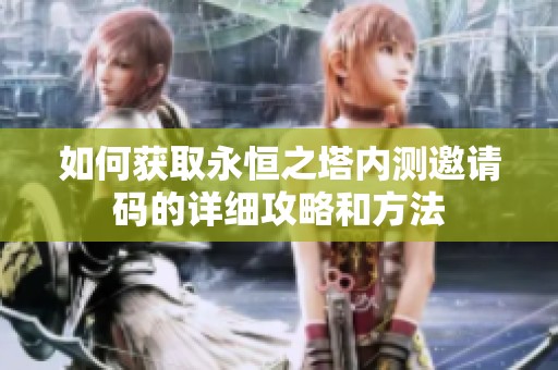如何获取永恒之塔内测邀请码的详细攻略和方法