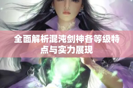 全面解析混沌剑神各等级特点与实力展现