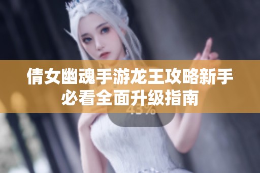 倩女幽魂手游龙王攻略新手必看全面升级指南