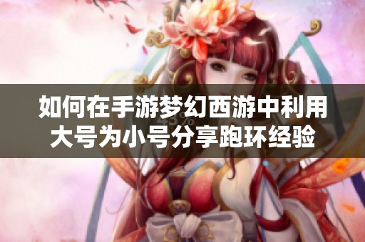 如何在手游梦幻西游中利用大号为小号分享跑环经验