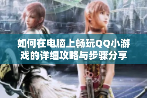 如何在电脑上畅玩QQ小游戏的详细攻略与步骤分享