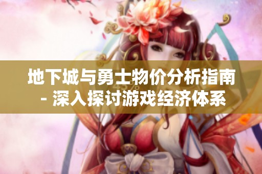 地下城与勇士物价分析指南 - 深入探讨游戏经济体系