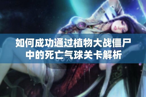 如何成功通过植物大战僵尸中的死亡气球关卡解析
