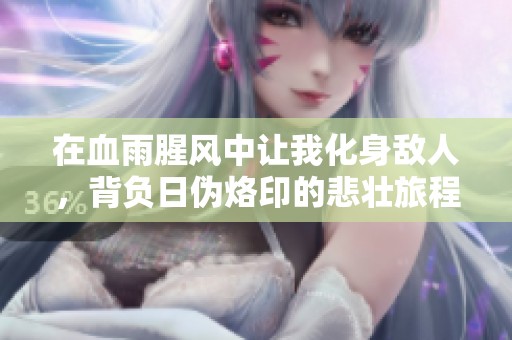 在血雨腥风中让我化身敌人，背负日伪烙印的悲壮旅程