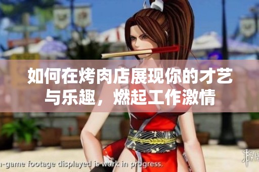 如何在烤肉店展现你的才艺与乐趣，燃起工作激情