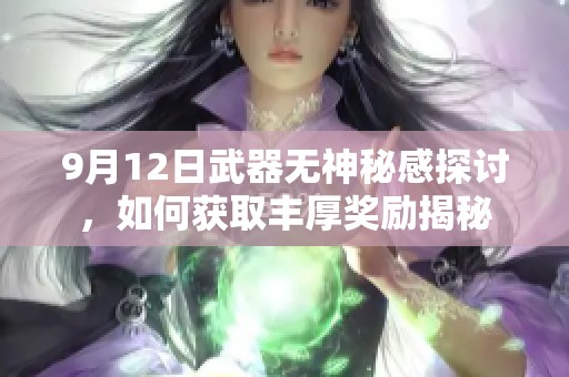 9月12日武器无神秘感探讨，如何获取丰厚奖励揭秘