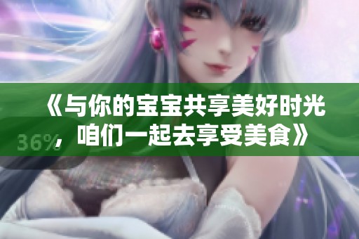 《与你的宝宝共享美好时光，咱们一起去享受美食》