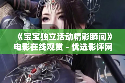 《宝宝独立活动精彩瞬间》电影在线观赏 - 优选影评网