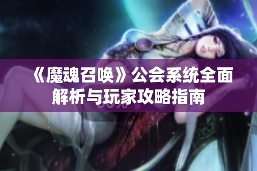 《魔魂召唤》公会系统全面解析与玩家攻略指南