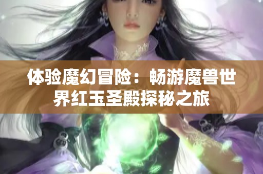体验魔幻冒险：畅游魔兽世界红玉圣殿探秘之旅