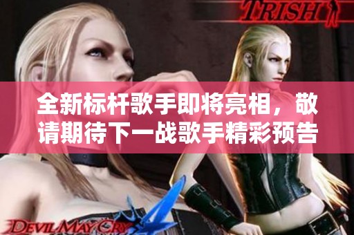 全新标杆歌手即将亮相，敬请期待下一战歌手精彩预告