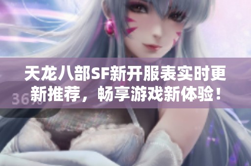 天龙八部SF新开服表实时更新推荐，畅享游戏新体验！