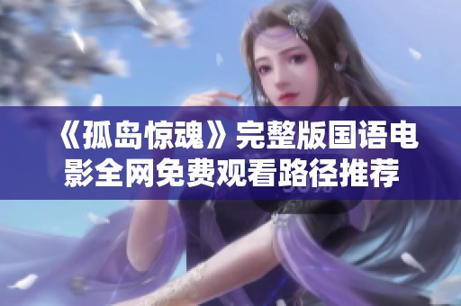 《孤岛惊魂》完整版国语电影全网免费观看路径推荐
