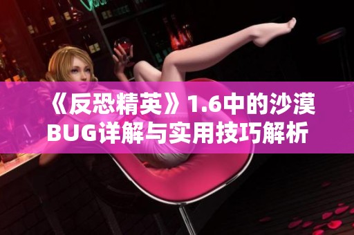 《反恐精英》1.6中的沙漠BUG详解与实用技巧解析