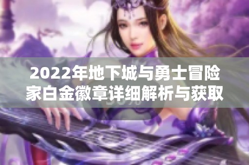 2022年地下城与勇士冒险家白金徽章详细解析与获取攻略