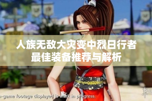 人族无敌大灾变中烈日行者最佳装备推荐与解析