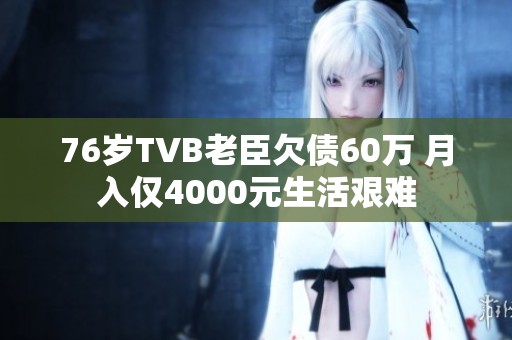 76岁TVB老臣欠债60万 月入仅4000元生活艰难